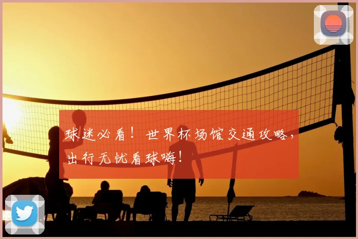 球迷必看！世界杯场馆交通攻略，出行无忧看球嗨！